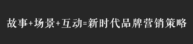 故事+場(chǎng)景+互動(dòng)，互聯(lián)網(wǎng)時(shí)代品牌營(yíng)銷策略思考